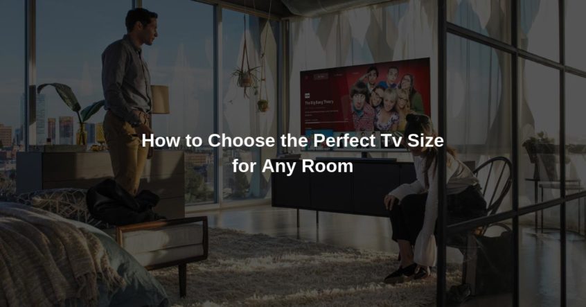 How to choose the perfect tv size for any room